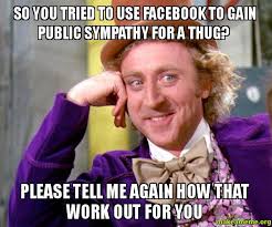 So you tried to use facebook to gain public sympathy for a Thug ... via Relatably.com