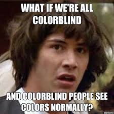 Colorblind? | Conspiracy Keanu | Know Your Meme via Relatably.com
