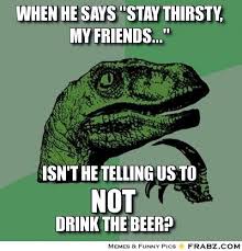 when he says &quot;Stay thirsty, my friends...&quot;... - Philosoraptor Meme ... via Relatably.com