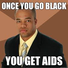once you go black you get aids - Successful Black Man - quickmeme via Relatably.com