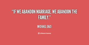If we abandon marriage, we abandon the family. - Michael Enzi at ... via Relatably.com