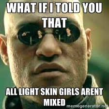 What if i told you that all light skin girls arent mixed - What If ... via Relatably.com