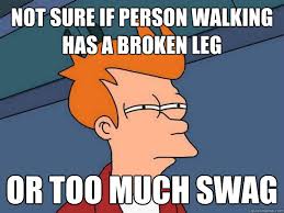 Not sure if person walking has a broken leg or too much swag ... via Relatably.com