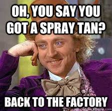 Oh, You Say you got a spray tan? Back to the Factory ... via Relatably.com