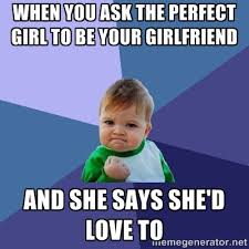 When you ask the perfect girl to be your girlfriend And she says ... via Relatably.com