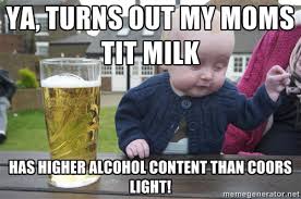 Ya, turns out my moms tit milk Has higher alcohol content than ... via Relatably.com