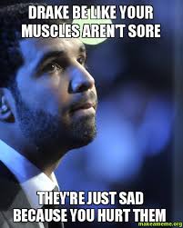 Drake be like your muscles aren&#39;t sore They&#39;re just sad because ... via Relatably.com