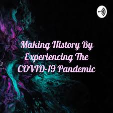 Making History By Experiencing The COVID-19 Pandemic