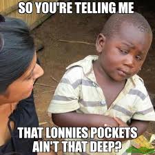 so you&#39;re telling me that lonnies pockets ain&#39;t that deep? meme ... via Relatably.com
