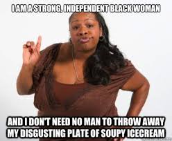 I am a strong, independent black woman and I don&#39;t need no man to ... via Relatably.com