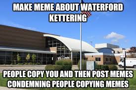 make meme about waterford kettering people copy you and then post ... via Relatably.com