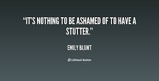 It&#39;s nothing to be ashamed of to have a stutter. - Emily Blunt at ... via Relatably.com