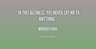 In this business, you never say no to anything. - Mercedes Ruehl ... via Relatably.com
