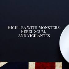 High Tea with Monsters, Rebel Scum, and Vigilantes