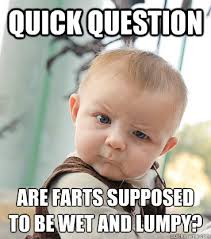 Quick Question Are farts supposed to be wet and lumpy? - skeptical ... via Relatably.com