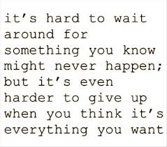 love-quotes-its-hard-to-wait-around-for-something-you-know-might-never-happen-but-its-even-harder-to-give-up-when-you-think-its-everything-you-want.jpg via Relatably.com