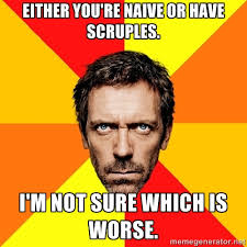 Either you&#39;re naive or have scruples. i&#39;m not sure which is worse ... via Relatably.com