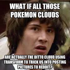 what if all those pokemon clouds are actually the ditto cloud ... via Relatably.com