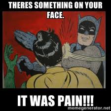 Theres something on your face. It WAS PAin!!! - Batman Slappp ... via Relatably.com