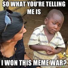 So what you&#39;re telling me is I won this meme war? - Skeptical 3rd ... via Relatably.com