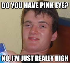 Do you have pink eye? No, I&#39;m just really High - 10 Guy - quickmeme via Relatably.com