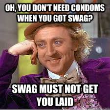 Oh, you don&#39;t need condoms when you got swag? swag must not get ... via Relatably.com