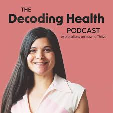 Decoding Health Podcast: Explorations in How to Thrive