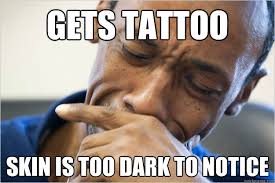gets tattoo skin is too dark to notice - Unlucky black man - quickmeme via Relatably.com