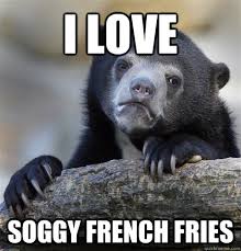 I love Soggy french fries - Confession Bear - quickmeme via Relatably.com
