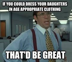 If you could dress your daughters in age appropriate clothing That ... via Relatably.com
