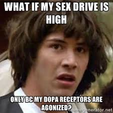 What if my sex drive is high only bc my dopa receptors are ... via Relatably.com