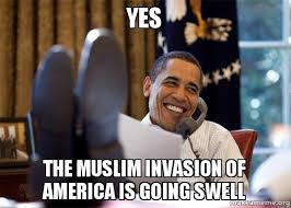 YES THE MUSLIM INVASION OF AMERICA IS GOING SWELL - Happy Obama ... via Relatably.com