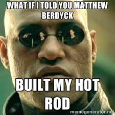 What If I Told You Matthew Berdyck built my hot rod - What If I ... via Relatably.com