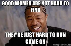 Good women are not hard to find They&#39;re just hard to run game on ... via Relatably.com