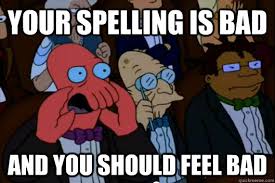 Your spelling is bad AND YOU SHOULD FEEL BAD - Your meme is bad ... via Relatably.com