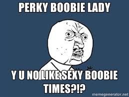 perky boobie lady y u no like sexy boobie times?!? - Y U No | Meme ... via Relatably.com