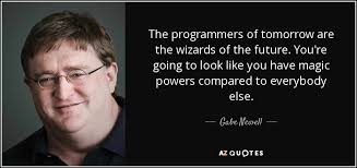 Gabe Newell quote: The programmers of tomorrow are the wizards of ... via Relatably.com