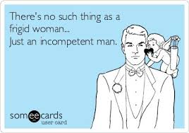 there&#39;s no such thing as a frigid woman just an incompetent man ... via Relatably.com