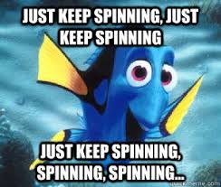 Just keep spinning, just keep spinning Just keep spinning ... via Relatably.com