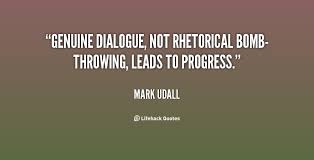 Genuine dialogue, not rhetorical bomb-throwing, leads to progress ... via Relatably.com
