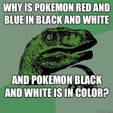 Why is Pokemon red and blue in black and white And Pokemon black ... via Relatably.com