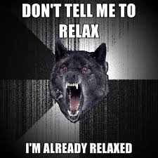 DON&#39;T TELL ME TO RELAX I&#39;M ALREADY RELAXED ● Create Meme via Relatably.com