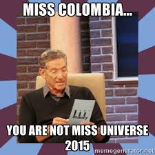 MISS COLOMBIA... YOU ARE NOT MISS UNIVERSE 2015 - maury povich lol ... via Relatably.com