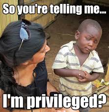 So you&#39;re telling me... I&#39;m privileged? - 3rd World Skeptical ... via Relatably.com