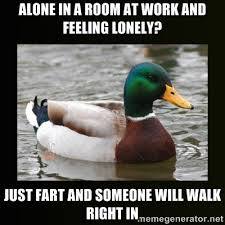 Alone in a room at work and feeling lonely? Just fart and someone ... via Relatably.com