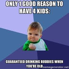Only 1 good reason to have 4 kids: Guaranteed drinking buddies ... via Relatably.com