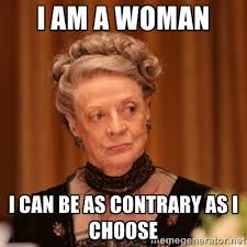 I am a woman I can be as contrary as I choose - Dowager Countess ... via Relatably.com