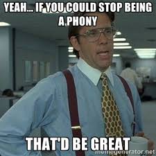 Yeah... If you could stop being a Phony That&#39;d be great - Yeah ... via Relatably.com