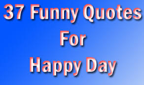 37 Funny Quotes For Happy Day - QuoteGanga via Relatably.com