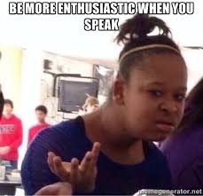 Be more enthusiastic when you speak - Confused Black Girl | Meme ... via Relatably.com